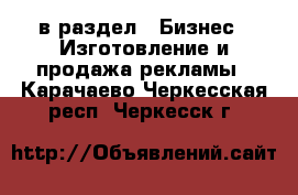  в раздел : Бизнес » Изготовление и продажа рекламы . Карачаево-Черкесская респ.,Черкесск г.